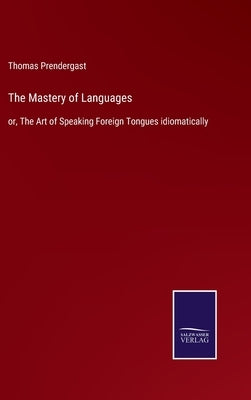 The Mastery of Languages: or, The Art of Speaking Foreign Tongues idiomatically by Prendergast, Thomas