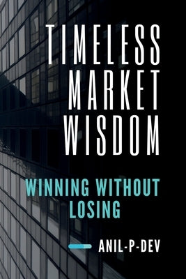 Timeless Market Wisdom: Winning Without Losing by Anil P Dev