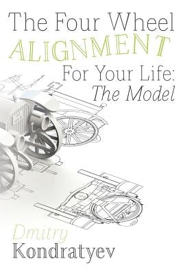 The Four Wheel Alignment For Your Life: The Model by Kondratyev, Dmitry