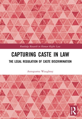 Capturing Caste in Law: The Legal Regulation of Caste Discrimination by Waughray, Annapurna