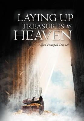 Laying Up Treasures In Heaven by Prempeh-Dapaah, Alfred