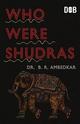 Who were the Shudras how they came to be the fourth varna in the Indo-Aryan society by Ambedkar, B. R.