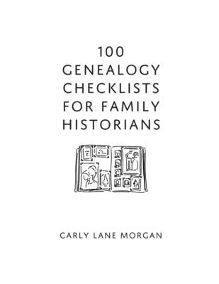 100 Genealogy Checklists for Family Historians by Morgan, Carly Lane