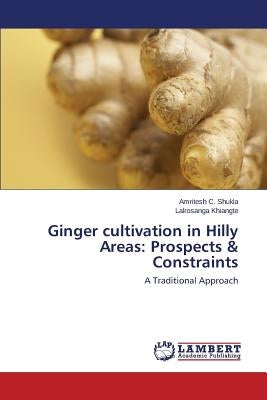 Ginger cultivation in Hilly Areas: Prospects & Constraints by Shukla Amritesh C.