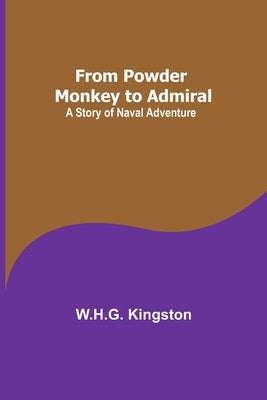 From Powder Monkey to Admiral: A Story of Naval Adventure by Kingston, W. H. G.