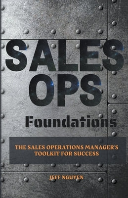 Sales Ops Foundations: The Sales Operations Manager's Toolkit for Success by Nguyen, Jeff