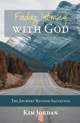 Finding Intimacy with God: The Journey Beyond Salvation by Jordan, Kim