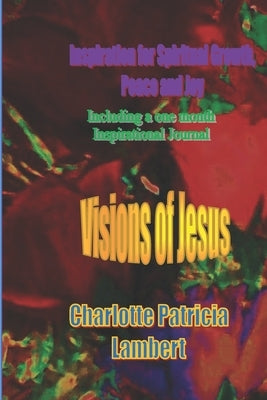 Visions of Jesus: Inspiration for spiritual Growth, Joy and Peace. Including a one month journal. by Lambert, Charlotte Patricia