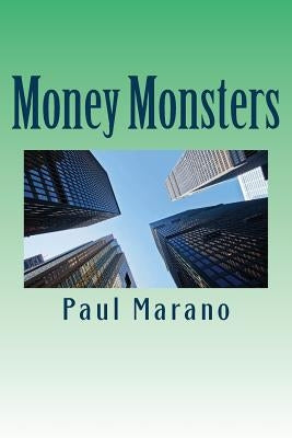 Money Monsters: Why the Big Banks Should Be Broken Up Before They Destroy the Global Financial System by Marano, Paul