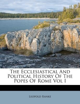 The Ecclesiastical And Political History Of The Popes Of Rome Vol I by Ranke, Leopold Von