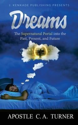 Dreams: The Supernatural Portal into the Past, Present, and Future by Turner, C. A.