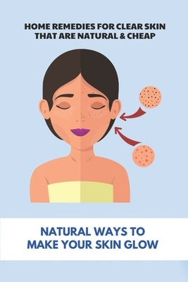 Home Remedies For Clear Skin That Are Natural & Cheap: Natural Ways To Make Your Skin Glow: Treatments For Rosacea Acne by Kemmerer, Jose
