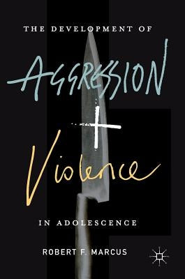 The Development of Aggression and Violence in Adolescence by Marcus, Robert F.