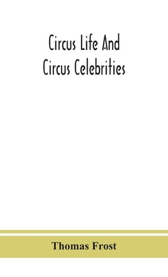 Circus life and circus celebrities by Frost, Thomas