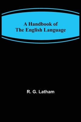 A Handbook of the English Language by G. Latham, R.
