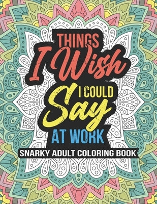 THINGS I WISH I COULD SAY AT WORK, Snarky Adult Coloring Book: swearing coloring book for adults 8.5" X 11" 100 Stress Relieving Coloring Pages, Co Wo by Books, R&c Sweary