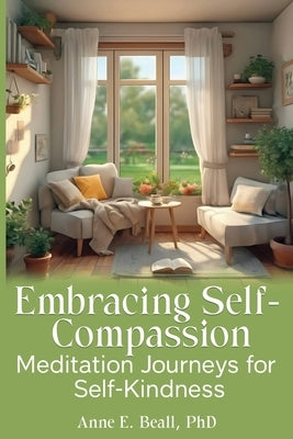 Embracing Self-Compassion: Meditation Journeys for Self-Kindness by Beall, Anne E.