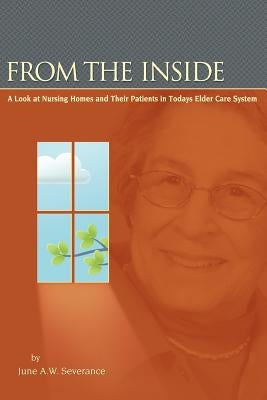 From the Inside: A Look at Nursing Homes and Their Patients in Todays Elder Care System. by Severance, June A. W.