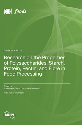 Research on the Properties of Polysaccharides, Starch, Protein, Pectin, and Fibre in Food Processing by Xie, Jianhua