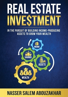 Real Estate Investment: In the pursuit of building income-producing assets to grow your wealth by Abouzakhar, Nasser