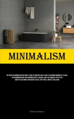 Minimalism: The Advice On Minimalism For Simple Living At Home Includes A Guide To Becoming Minimalist, As Well As Recommendations For Designing Beaut by Feldmann, Vladimir