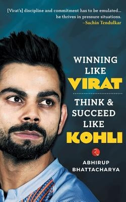 Winning Like Virat: Think & Succeed Like Kohli by Bhattacharya, Abhirup