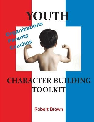 Youth Character Building Toolkit by Brown, Robert