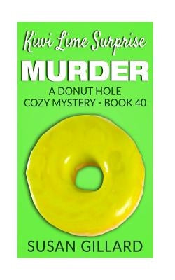 Kiwi Lime Surprise Murder: A Donut Hole Cozy Mystery - Book 40 by Gillard, Susan