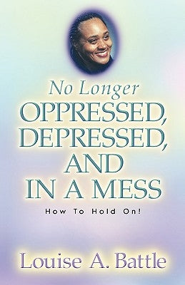 No Longer Oppressed, Depressed, and in a Mess! by Battle, Louise A.