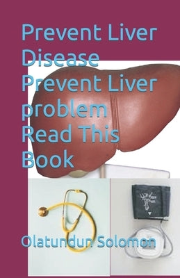 Prevent Liver Disease Prevent Liver problem Read This Book by Solomon, Olatundun