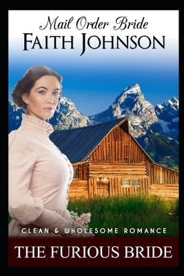 Mail Order Bride: The Furious Bride: Clean and Wholesome Western Historical Romance by Johnson, Faith
