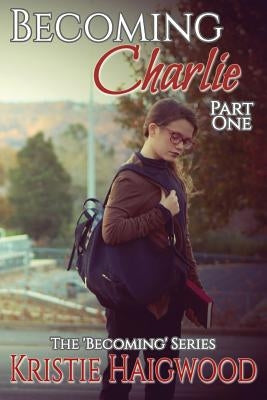 Becoming Charlie: Part One by Haigwood, Kristie