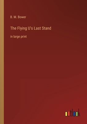 The Flying U's Last Stand: in large print by Bower, B. M.