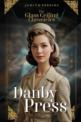 The Glass Ceiling Chronicles: Danby Press by Perkins, Judith A.