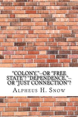 ''Colony, ''--or ''Free State''? ''Dependence, ''--or ''Just Connection''? by H. Snow, Alpheus