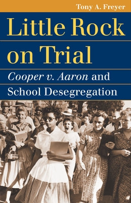 Little Rock on Trial: Cooper v. Aaron and School Desegregation by Freyer, Tony A.