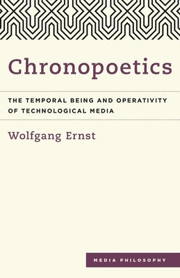 Chronopoetics: The Temporal Being and Operativity of Technological Media by Ernst, Wolfgang