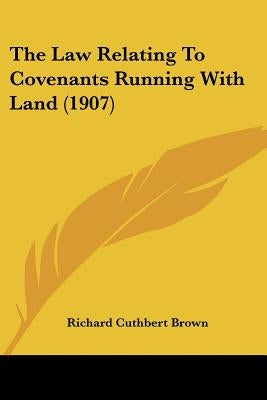 The Law Relating To Covenants Running With Land (1907) by Brown, Richard Cuthbert
