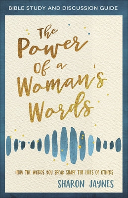 The Power of a Woman's Words Bible Study and Discussion Guide: How the Words You Speak Shape the Lives of Others by Jaynes, Sharon