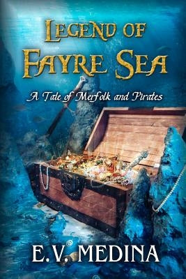 Legend of Fayre Sea: A Tale of Merfolk and Pirates by Medina, E. V.