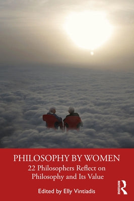 Philosophy by Women: 22 Philosophers Reflect on Philosophy and Its Value by Vintiadis, Elly
