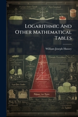 Logarithmic And Other Mathematical Tables by Hussey, William Joseph