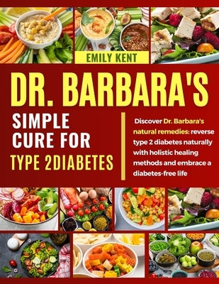Dr. Barbara's Simple Cure for Type 2 Diabetes: Discover Dr. Barbara's natural remedies: reverse type 2 diabetes naturally with holistic healing method by Kent, Emily