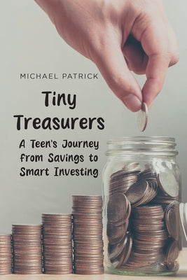 Tiny Treasurers: A Teens Journey from Savings to Smart Investing by Patrick, Michael