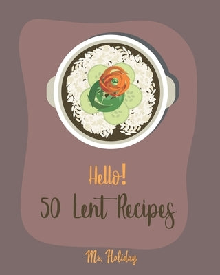 Hello! 50 Lent Recipes: Best Lent Cookbook Ever For Beginners [Mashed Potato Cookbook, Stuffed Mushroom Recipe Book, Homemade Pasta Sauce Cook by Holiday