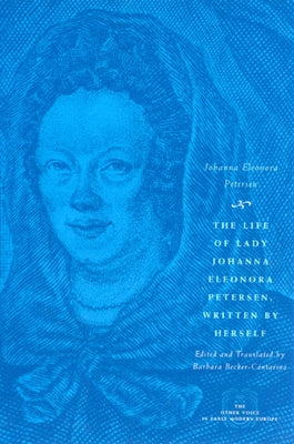 The Life of Lady Johanna Eleonora Petersen, Written by Herself: Pietism and Women's Autobiography in Seventeenth-Century Germany by Petersen, Johanna Eleonora