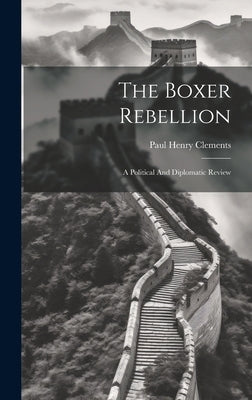 The Boxer Rebellion: A Political And Diplomatic Review by Clements, Paul Henry 1884- [From Old