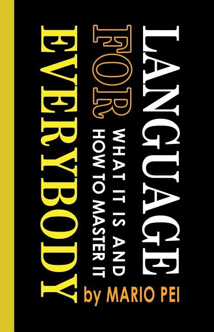 Language for Everybody: What It Is and How to Master It by Pei, Mario