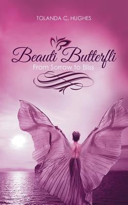 Beauti Butterfli: From Sorrow to Bliss by Hughes, Tolanda C.