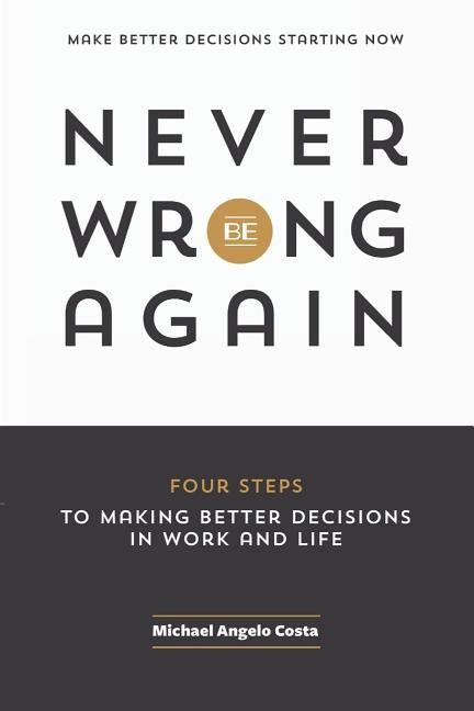 Never Be Wrong Again: Four Steps To Making Better Decisions In Work and Life by Marlo, Lesley